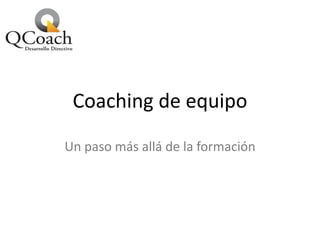 Coaching de equipo
Un paso más allá de la formación
 