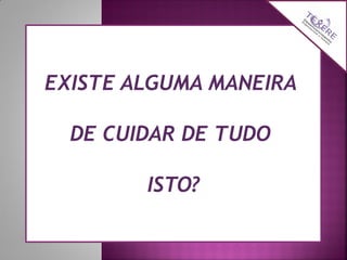 EXISTE ALGUMA MANEIRA
DE CUIDAR DE TUDO
ISTO?

 