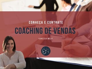COACHING DE VENDAS 
VANESSA MILIS
CONHEÇA E CONTRATE
 