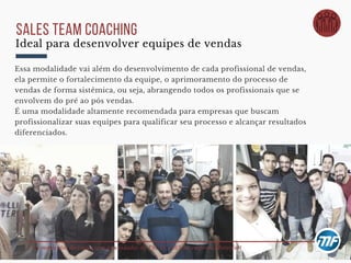 Três momentos distintos com as unidades do PR, SC e RS na empresa Motorfort
sales team coaching
Essa modalidade vai além do desenvolvimento de cada profissional de vendas,
ela permite o fortalecimento da equipe, o aprimoramento do processo de
vendas de forma sistêmica, ou seja, abrangendo todos os profissionais que se
envolvem do pré ao pós vendas.  
É uma modalidade altamente recomendada para empresas que buscam
profissionalizar suas equipes para qualificar seu processo e alcançar resultados
diferenciados. 
Ideal para desenvolver equipes de vendas
 