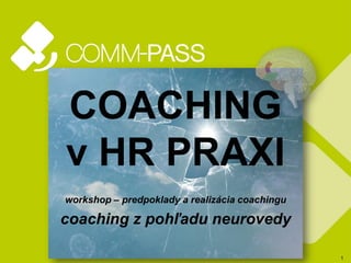 1
COACHING
v HR PRAXI
workshop – predpoklady a realizácia coachingu
coaching z pohľadu neurovedy
 