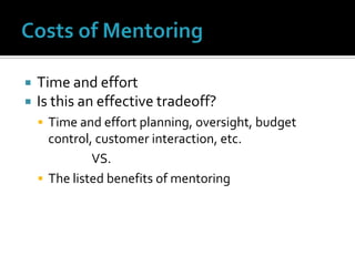 Costs of MentoringTime and effortIs this an effective tradeoff?Time and effort planning, oversight, budget control, customer interaction, etc.VS.The listed benefits of mentoring
