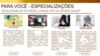 PARA VOCÊ - ESPECIALIZAÇÕES
“Uma jornada de mil milhas, começa com um simples passo!”
LIFE COACHING
A proposta do Life Coaching é um
grande diferencial da Coaching &
Você. É uma modalidade do
coaching exclusivamente voltada
para a análise e desenvolvimento de
todos os aspectos da vida. O método
permite que o cliente avalie o seu
grau de realização e felicidade em
cada setor, como relacionamentos,
social, familiar, financeiro, espiritual,
saúde, entre outros.
SAIBA MAIS
CAREER COACHING
Muitas vezes em nossa vida
profissional sentimentos
desmotivados, perdidos,
desencaixados do mundo, sem
perspectivas, vivendo no automático.
Quando chegamos ao extremo de ir
para o trabalho sem vontade e nada
mais motiva ou quando já temos
dúvidas sobre nosso futuro
profissional, é porque chegou o
momento de procurar um Career
Coach .
SAIBA MAIS
BUSINESS & EXECUTIVE
COACHING
Projetos parados, conflitos, angústia,
desânimo, crenças limitantes, medo,
acidentes, brigas, estresses, equipes
desmotivas, ambiente de trabalho
desgastado e tantas outras
complicações corriqueiras
profissionais que podem
comprometer o rendimento no
trabalho e da empresa, prejudicando
a carreira. Na maioria dos casos, o
trabalho de Coach ou um Mentor
pode ajudar a explorar as
competências.
SAIBA MAIS
TERAPIA COGNITIVA
COMPORTAMENTAL
Também trabalhamos com casos
mais delicados onde seja necessário
uma extensão para tratar problemas
emocionais cognitivos como
ansiedade, depressão, fobias,
crenças, relacionamentos,
medos, entre outros temas
relacionados ao pensamento,
emoções e comportamentos. A
Terapia Comportamental faz parte do
processo de mediação direcional na
abordagem ativa, realizada através
de intervenções para mudança de
hábito e focada no presente
SAIBA MAIS
 