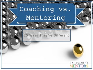 Coaching vs.
Mentoring
25 Ways They’re Different
 