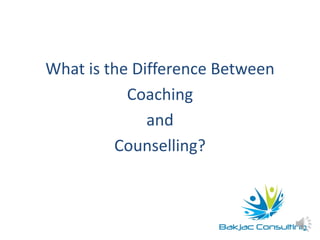 What is the Difference Between
Coaching
and
Counselling?
 