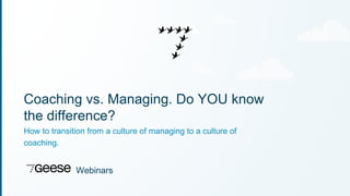 Coaching vs. Managing. Do YOU know 
the difference? 
How to transition from a culture of managing to a culture of 
coaching. 
Webinars 
 