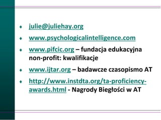  julie@juliehay.org
 www.psychologicalintelligence.com
 www.pifcic.org – fundacja edukacyjna
non-profit: kwalifikacje
 www.ijtar.org – badawcze czasopismo AT
 http://www.instdta.org/ta-proficiency-
awards.html - Nagrody Biegłości w AT
 