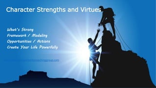 Character Strengths and Virtues
What’s Strong
Framework / Modeling
Opportunities / Actions
Create Your Life Powerfully
magdalena@opportunitycoachinggroup.com
 