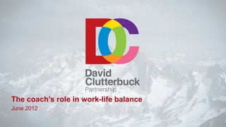 The coach’s role in work-life balance
June 2012
 