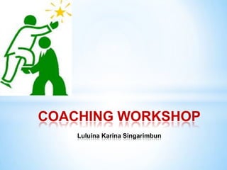 COACHING WORKSHOP
    Luluina Karina Singarimbun
 
