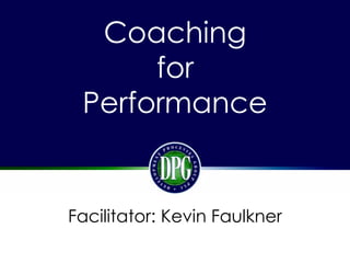 Coaching
for
Performance
Facilitator: Kevin Faulkner
 