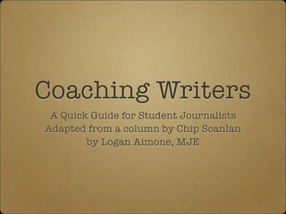 Coaching Writers
A Quick Guide for Student Journalists
Adapted from a column by Chip Scanlan
by Logan Aimone, MJE
 