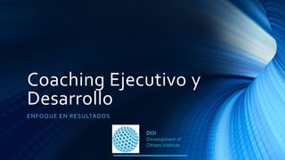 Coaching Ejecutivo y
Desarrollo
ENFOQUE EN RESULTADOS
 