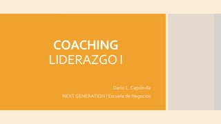 COACHING 
LIDERAZGO I 
Darío L. Capdevila 
NEXT GENERATION | Escuela de Negocios 
 