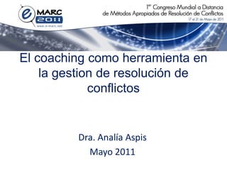 El coaching como herramienta en
    la gestion de resolución de
             conflictos


         Dra. Analía Aspis
           Mayo 2011
 