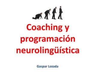 Coaching y
programación
neurolingüística
Gaspar Lozada
 