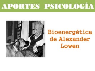 Bioenergética
de Alexander
Lowen
APORTES PSICOLOGÍA
 