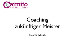Coaching
zukünftiger Meister
Stephan Schwab
 