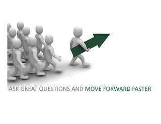 ASK GREAT QUESTIONS AND MOVE FORWARD FASTER 
 