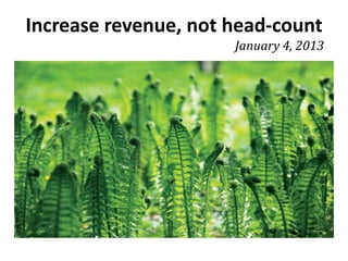Increase revenue, not head-count
                      January 4, 2013
 