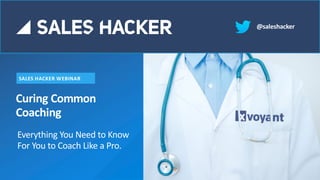 Curing Common
Coaching
SALES HACKER WEBINAR
@saleshacker
Put picture here
Everything You Need to Know
For You to Coach Like a Pro.
 