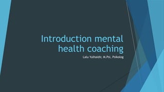 Lalu Yulhaidir, M.Psi, Psikolog
Introduction mental
health coaching
 