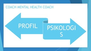 COACH MENTAL HEALTH COACH
PROFIL PSIKOLOGI
S
 