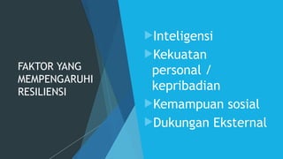 FAKTOR YANG
MEMPENGARUHI
RESILIENSI
Inteligensi
Kekuatan
personal /
kepribadian
Kemampuan sosial
Dukungan Eksternal
 