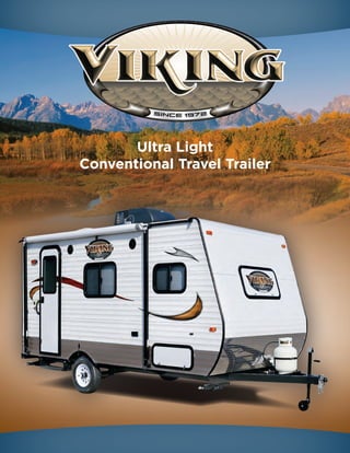 Ultra Light
Conventional Travel Trailer
© 2009,DEC-O-ART INC.All Rights Reserved.The DEC-O-ART INC. Logo is a trademark of DEC-O-ART INC. All other logos,trademarks and color codes are the property of their respective owners.
All graphic or creative content is the property of DEC-O-ART INC.Public and or private use or reproduction,in whole or in part,of any said content without prior permission from DEC-O-ART INC.
is prohibited.Due to the flexible nature of output devices colors represented in this document are strictly implied.
F I L E : V I K _ 0 1 1 _ V i k i n g _ T T _ 8 a 1 _ R 1 2 . a i J u n e 2 0 1 1
 