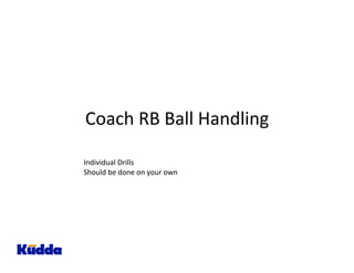 Coach RB Ball Handling 
Individual Drills 
Should be done on your own 
 