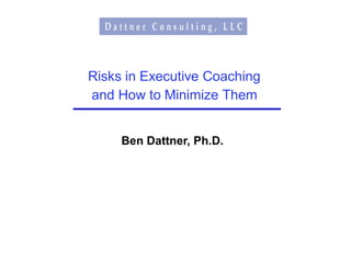 Risks in Executive Coaching
and How to Minimize Them


     Ben Dattner, Ph.D.
 
