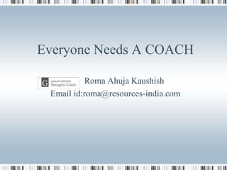 Everyone Needs A COACH
Roma Ahuja Kaushish
Email id:roma@resources-india.com
 