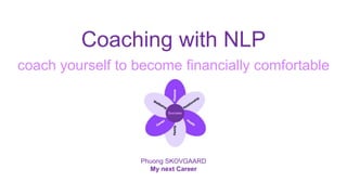 Coaching with NLP
coach yourself to become financially comfortable
Phuong SKOVGAARD
My next Career
 