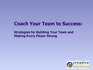 Coach Your Team to Success:
Strategies for Building Your Team and
Making Every Player Strong
 