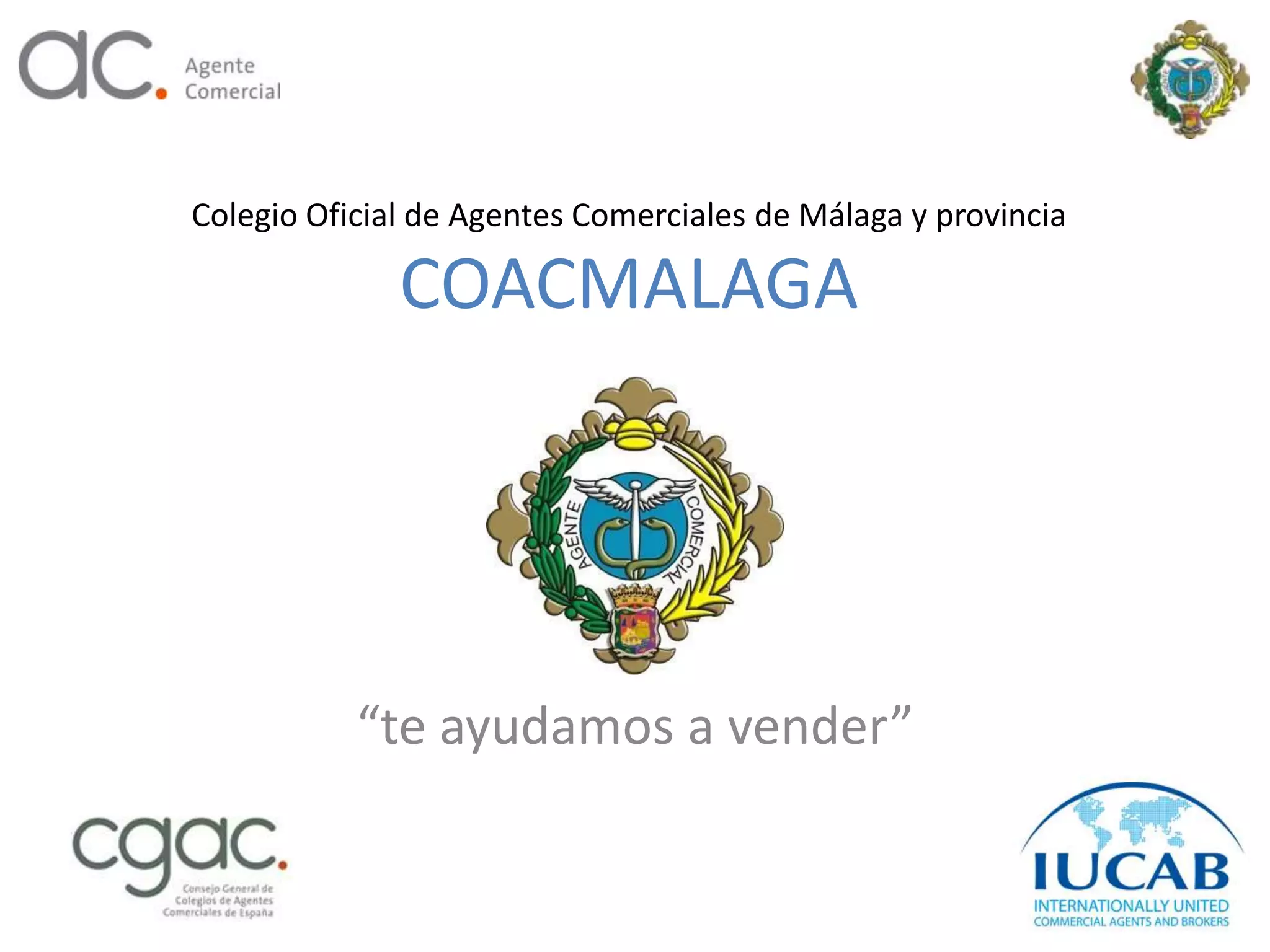 Colegio Oficial de Agentes Comerciales de Málaga y provincia

              COACMALAGA




           “te ayudamos a vender”
 