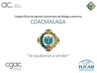 Colegio Oficial de Agentes Comerciales de Málaga y provincia

              COACMALAGA




           “te ayudamos a vender”
 