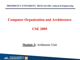 Computer Organization and Architecture
CSE 2009
Module-3: Arithmetic Unit
Monday, May 22, 2023
1
PRESIDENCY UNIVERISTY, BENGALURU, School of Engineering
 