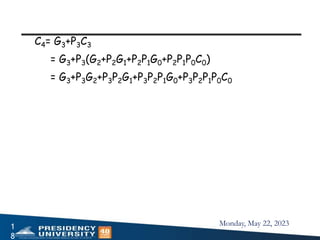 Monday, May 22, 2023
1
8
C4= G3+P3C3
= G3+P3(G2+P2G1+P2P1G0+P2P1P0C0)
= G3+P3G2+P3P2G1+P3P2P1G0+P3P2P1P0C0
 