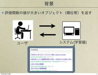 背景
‣ 評価関数の値が大きいオブジェクト（順位等）を返す

ユーザ

13年3月30日土曜日

システム(学習器)

5

 