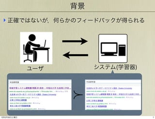 背景
‣ 正確ではないが，何らかのフィードバックが得られる

ユーザ

13年3月30日土曜日

システム(学習器)

7

 