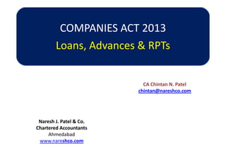 COMPANIES ACT 2013
Loans, Advances & RPTs
CA Chintan N. Patel
chintan@nareshco.com
Naresh J. Patel & Co.
Chartered Accountants
Ahmedabad
www.nareshco.com
 