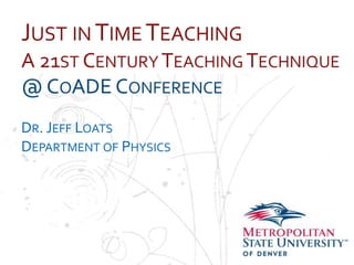 JUST IN TIME TEACHING
A 21ST CENTURY TEACHING TECHNIQUE
Name OADE CONFERENCE
@C
School
Department
DR. JEFF LOATS
DEPARTMENT OF PHYSICS

 