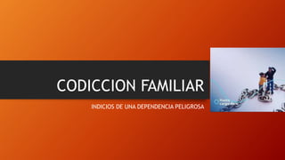 CODICCION FAMILIAR
INDICIOS DE UNA DEPENDENCIA PELIGROSA
 