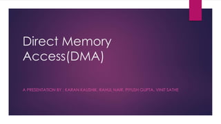 Direct Memory
Access(DMA)
A PRESENTATION BY : KARAN KAUSHIK, RAHUL NAIR, PIYUSH GUPTA, VINIT SATHE
 