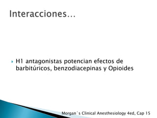 

H1 antagonistas potencian efectos de
barbitúricos, benzodiacepinas y Opioides

Morgan´s Clinical Anesthesiology 4ed, Cap 15

 