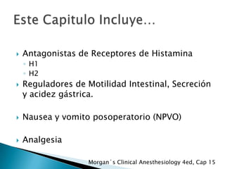 

Antagonistas de Receptores de Histamina
◦ H1
◦ H2



Reguladores de Motilidad Intestinal, Secreción
y acidez gástrica.



Nausea y vomito posoperatorio (NPVO)



Analgesia
Morgan´s Clinical Anesthesiology 4ed, Cap 15

 