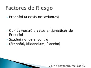 






Propofol (a dosis no sedantes)

Gan demostró efectos antieméticos de
Propofol
Scuderi no los encontró
(Propofol, Midazolam, Placebo)

Miller´s Anesthesia, 7ed, Cap 86

 