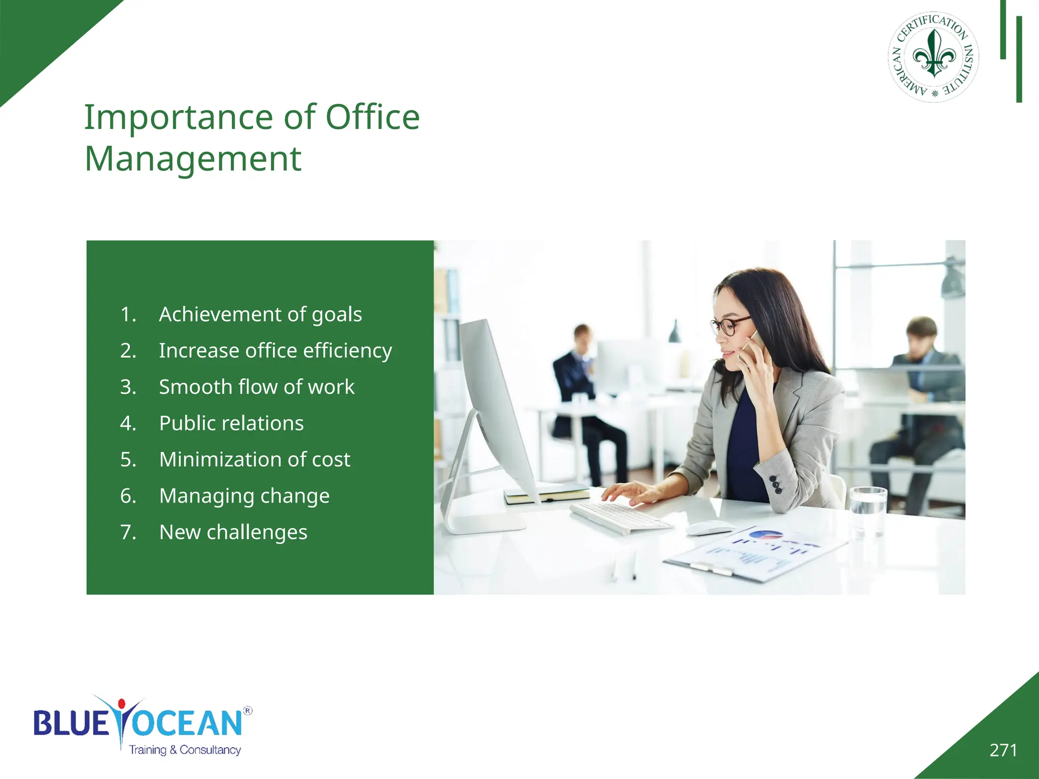 271
Importance of Office
Management
1. Achievement of goals
2. Increase office efficiency
3. Smooth flow of work
4. Public relations
5. Minimization of cost
6. Managing change
7. New challenges
 