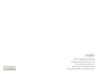 Prof. Ubirajara Neves
     bira@progressocentro.com.br
           http://professorbira.com
       http://twitter.com/biraneves
http://facebook.com/professorbira
 