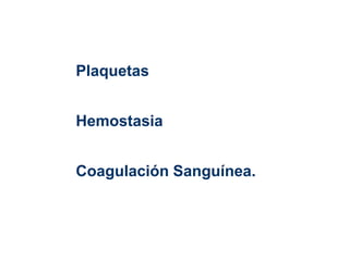 Plaquetas
Hemostasia
Coagulación Sanguínea.
 